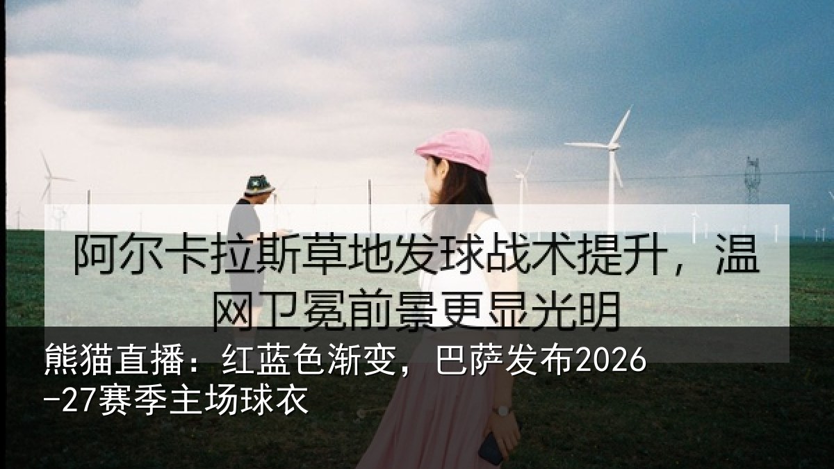 熊猫直播：红蓝色渐变，巴萨发布2026-27赛季主场球衣