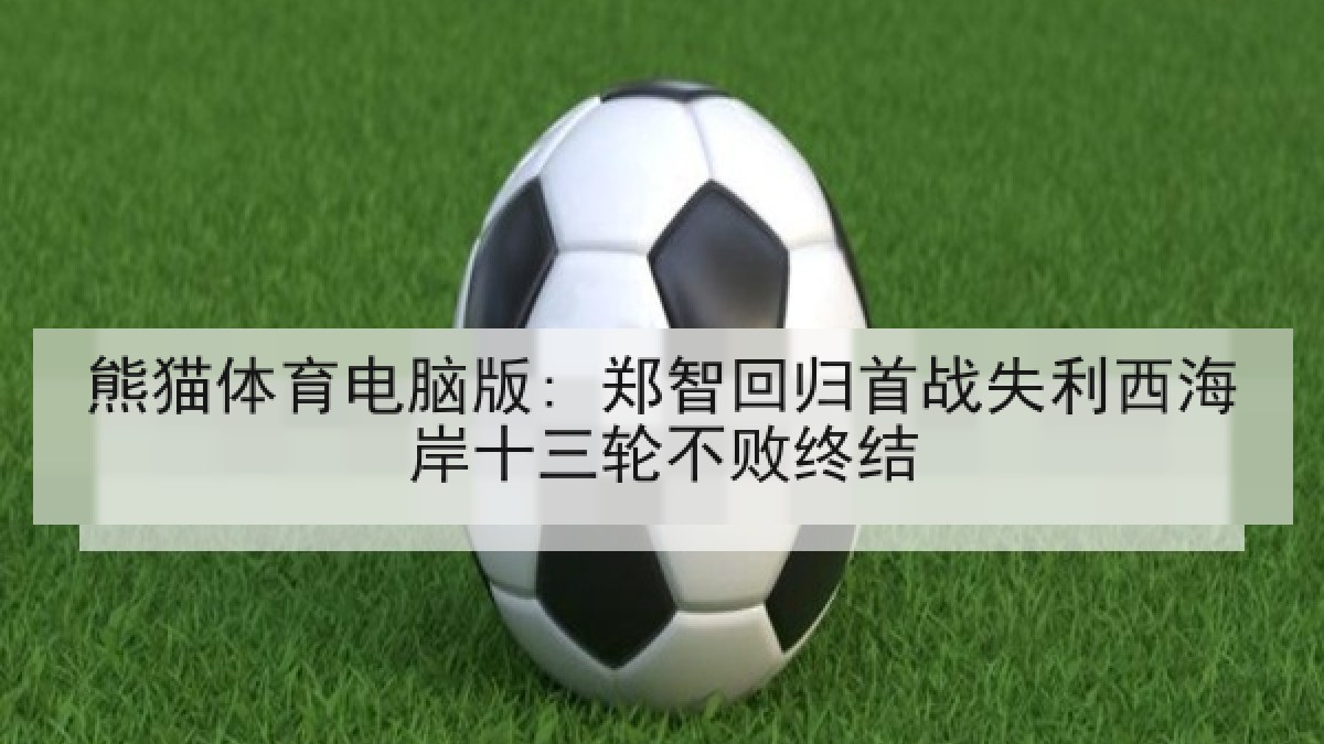 熊猫体育电脑版: 郑智回归首战失利西海岸十三轮不败终结