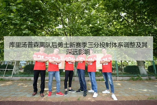 库里汤普森离队后勇士新赛季三分投射体系调整及其深远影响