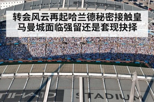 转会风云再起哈兰德秘密接触皇马曼城面临强留还是套现抉择
