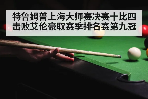 特鲁姆普上海大师赛决赛十比四击败艾伦豪取赛季排名赛第九冠