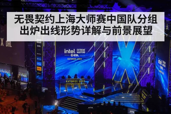 无畏契约上海大师赛中国队分组出炉出线形势详解与前景展望