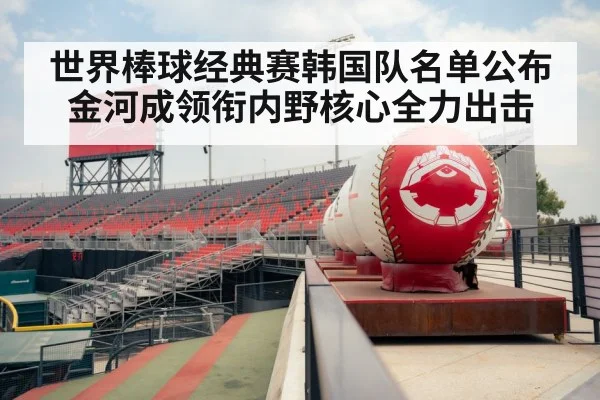 世界棒球经典赛韩国队名单公布金河成领衔内野核心全力出击