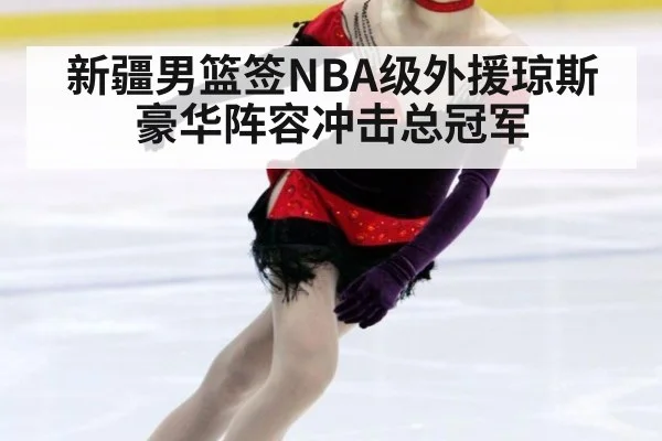 新疆男篮签NBA级外援琼斯豪华阵容冲击总冠军