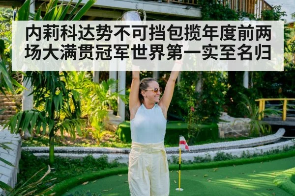 内莉科达势不可挡包揽年度前两场大满贯冠军世界第一实至名归